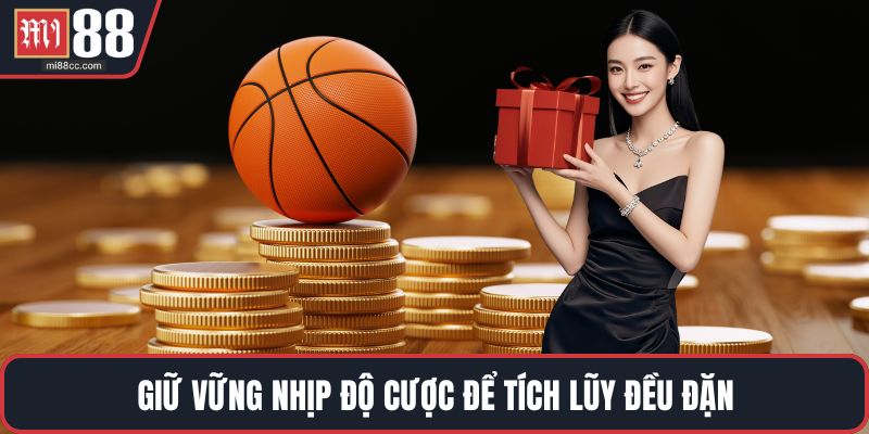 Giữ vững nhịp độ cược để tích lũy đều đặn